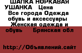 ШАПКА НОРКАВАЯ УШАНКА › Цена ­ 3 000 - Все города Одежда, обувь и аксессуары » Женская одежда и обувь   . Брянская обл.
